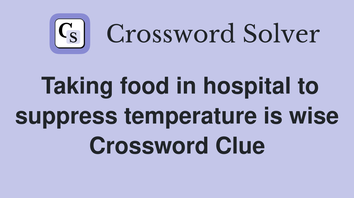 Taking food in hospital to suppress temperature is wise Crossword
